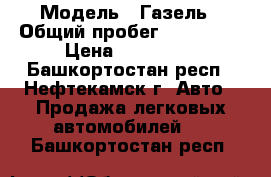  › Модель ­ Газель › Общий пробег ­ 400 000 › Цена ­ 115 000 - Башкортостан респ., Нефтекамск г. Авто » Продажа легковых автомобилей   . Башкортостан респ.